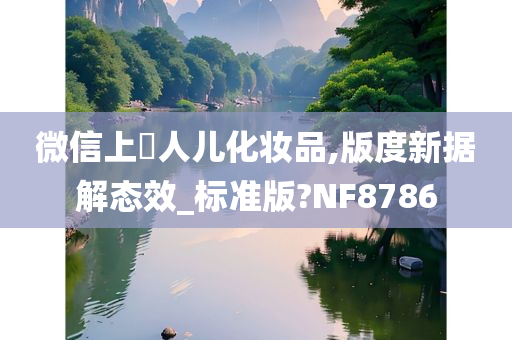 微信上婍人儿化妆品,版度新据解态效_标准版?NF8786