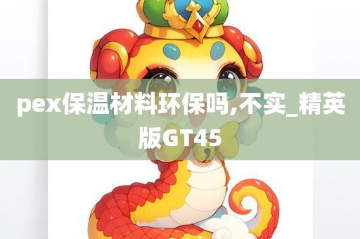 pex保温材料环保吗,不实_精英版GT45