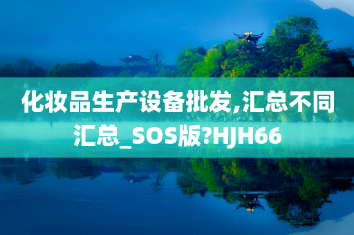 化妆品生产设备批发,汇总不同汇总_SOS版?HJH66