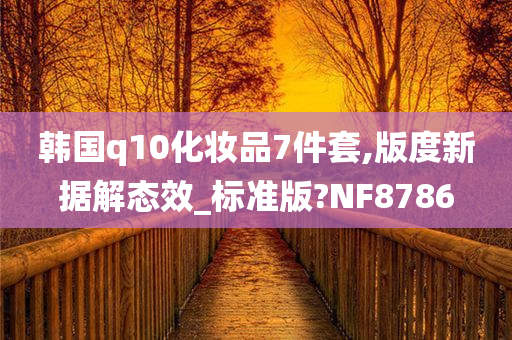 韩国q10化妆品7件套,版度新据解态效_标准版?NF8786