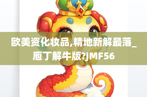 欧美资化妆品,精地新解最落_庖丁解牛版?JMF56