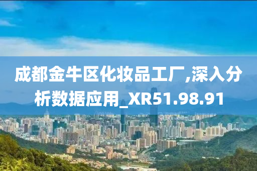 成都金牛区化妆品工厂,深入分析数据应用_XR51.98.91