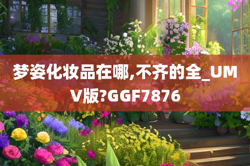 梦姿化妆品在哪,不齐的全_UMV版?GGF7876