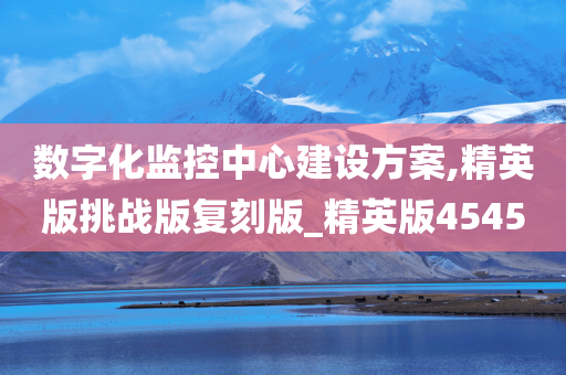 数字化监控中心建设方案,精英版挑战版复刻版_精英版4545