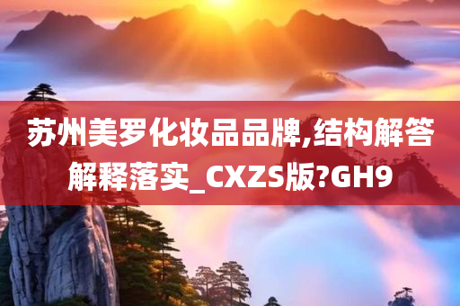 苏州美罗化妆品品牌,结构解答解释落实_CXZS版?GH9