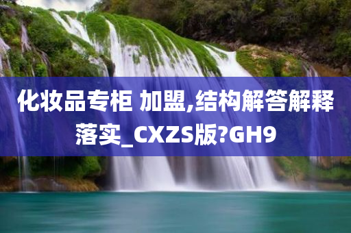 化妆品专柜 加盟,结构解答解释落实_CXZS版?GH9