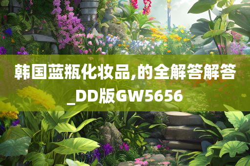 韩国蓝瓶化妆品,的全解答解答_DD版GW5656