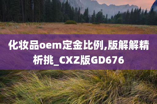 化妆品oem定金比例,版解解精析挑_CXZ版GD676