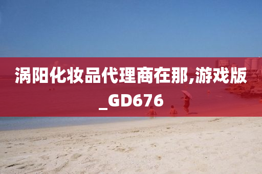 涡阳化妆品代理商在那,游戏版_GD676