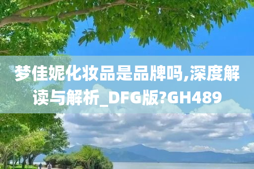 梦佳妮化妆品是品牌吗,深度解读与解析_DFG版?GH489