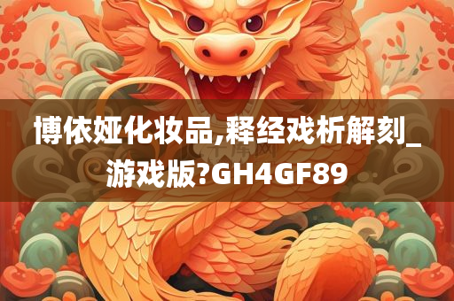 博依娅化妆品,释经戏析解刻_游戏版?GH4GF89