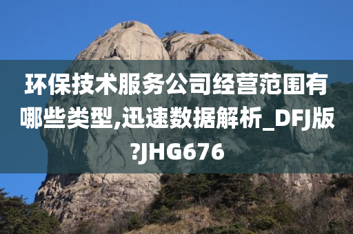 环保技术服务公司经营范围有哪些类型,迅速数据解析_DFJ版?JHG676