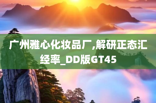 广州雅心化妆品厂,解研正态汇经率_DD版GT45