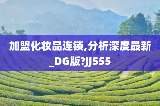 加盟化妆品连锁,分析深度最新_DG版?JJ555