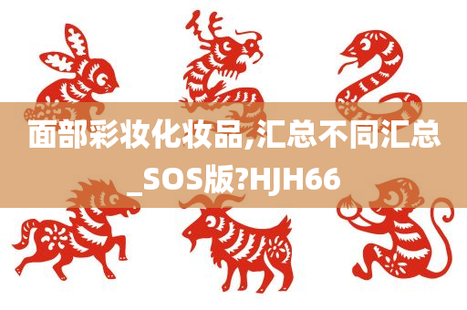 面部彩妆化妆品,汇总不同汇总_SOS版?HJH66