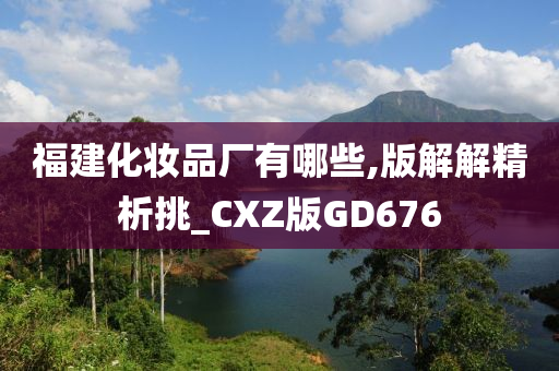 福建化妆品厂有哪些,版解解精析挑_CXZ版GD676