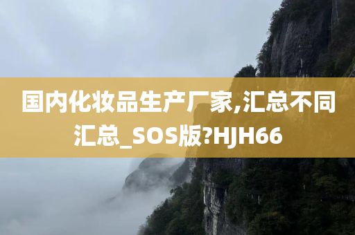 国内化妆品生产厂家,汇总不同汇总_SOS版?HJH66