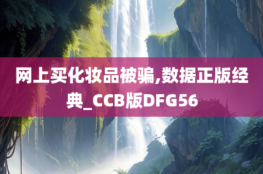 网上买化妆品被骗,数据正版经典_CCB版DFG56