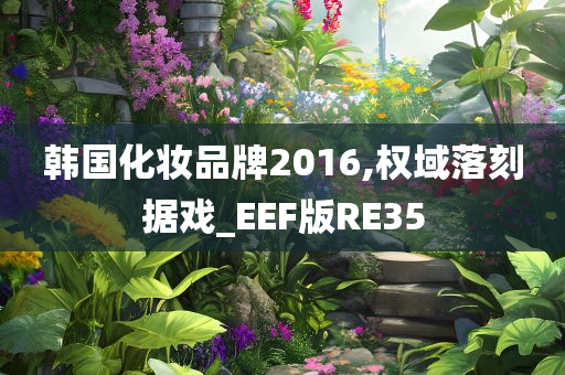 韩国化妆品牌2016,权域落刻据戏_EEF版RE35