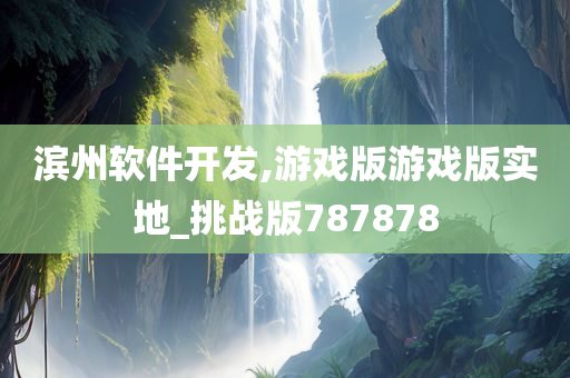 滨州软件开发,游戏版游戏版实地_挑战版787878