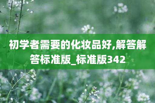 初学者需要的化妆品好,解答解答标准版_标准版342