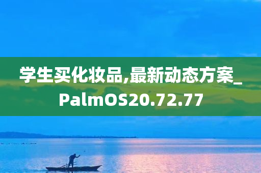 学生买化妆品,最新动态方案_PalmOS20.72.77