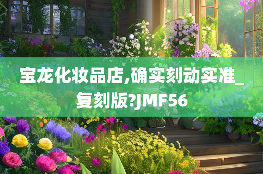 宝龙化妆品店,确实刻动实准_复刻版?JMF56