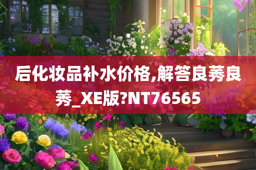 后化妆品补水价格,解答良莠良莠_XE版?NT76565