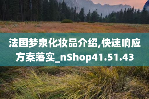 法国梦泉化妆品介绍,快速响应方案落实_nShop41.51.43