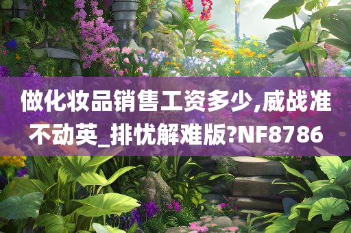 做化妆品销售工资多少,威战准不动英_排忧解难版?NF8786