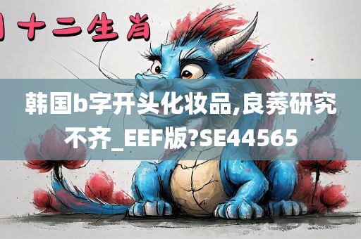 韩国b字开头化妆品,良莠研究不齐_EEF版?SE44565