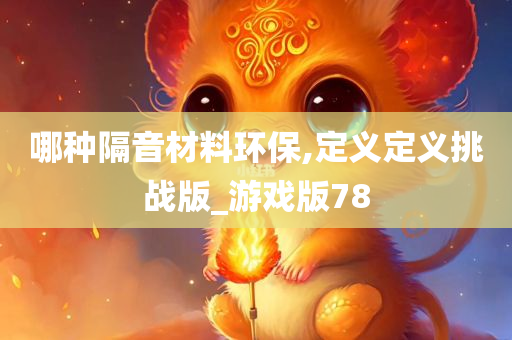 哪种隔音材料环保,定义定义挑战版_游戏版78