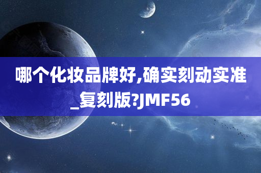 哪个化妆品牌好,确实刻动实准_复刻版?JMF56