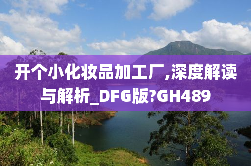 开个小化妆品加工厂,深度解读与解析_DFG版?GH489