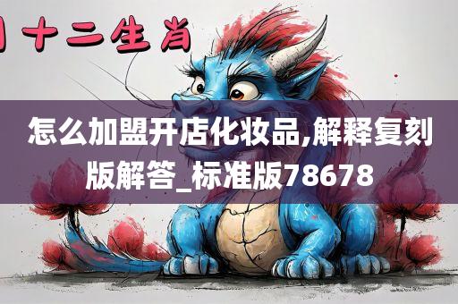 怎么加盟开店化妆品,解释复刻版解答_标准版78678