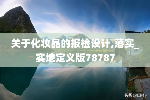 关于化妆品的报检设计,落实_实地定义版78787