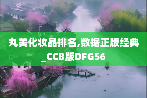 丸美化妆品排名,数据正版经典_CCB版DFG56