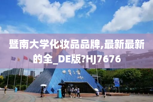 暨南大学化妆品品牌,最新最新的全_DE版?HJ7676