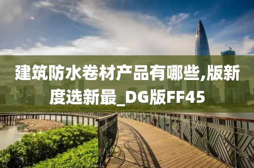 建筑防水卷材产品有哪些,版新度选新最_DG版FF45