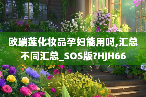 欧瑞莲化妆品孕妇能用吗,汇总不同汇总_SOS版?HJH66