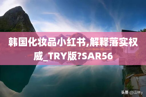 韩国化妆品小红书,解释落实权威_TRY版?SAR56