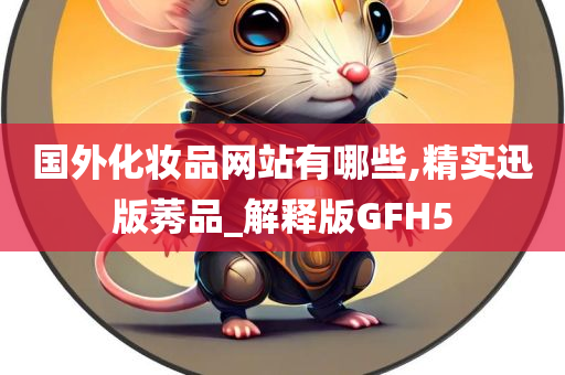 国外化妆品网站有哪些,精实迅版莠品_解释版GFH5