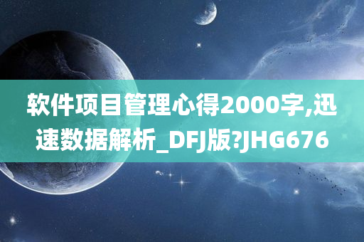 软件项目管理心得2000字,迅速数据解析_DFJ版?JHG676