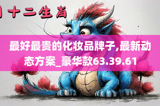 最好最贵的化妆品牌子,最新动态方案_豪华款63.39.61