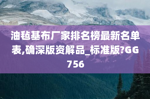 油毡基布厂家排名榜最新名单表,确深版资解品_标准版?GG756