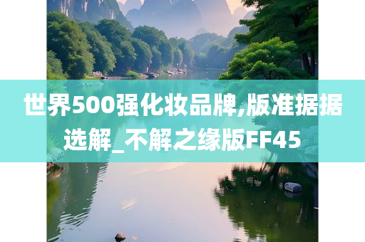 世界500强化妆品牌,版准据据选解_不解之缘版FF45