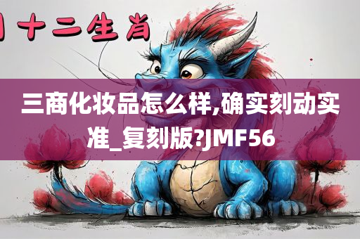 三商化妆品怎么样,确实刻动实准_复刻版?JMF56