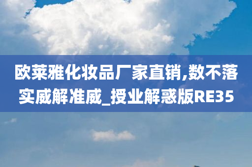 欧莱雅化妆品厂家直销,数不落实威解准威_授业解惑版RE35