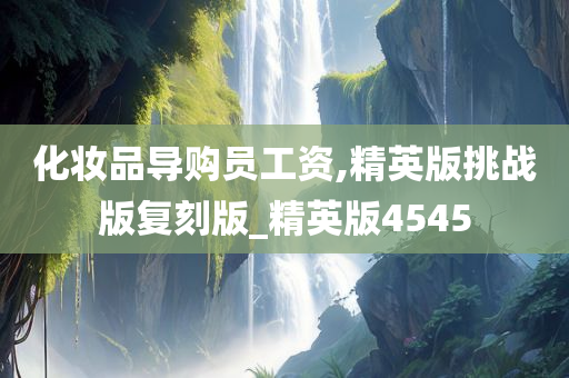 化妆品导购员工资,精英版挑战版复刻版_精英版4545