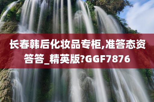 长春韩后化妆品专柜,准答态资答答_精英版?GGF7876